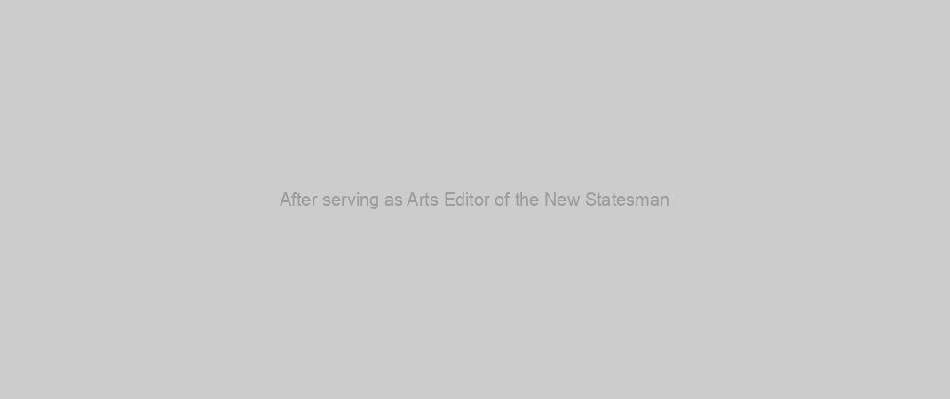 After serving as Arts Editor of the New Statesman